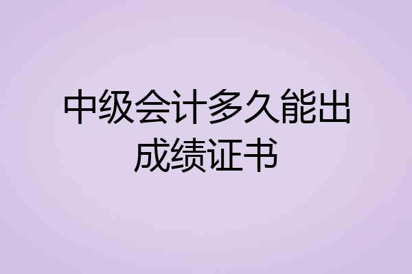 中级会计多久能出成绩证书