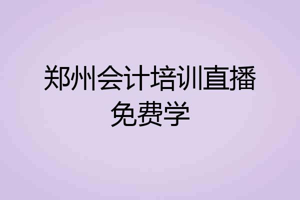 郑州会计培训直播免费学