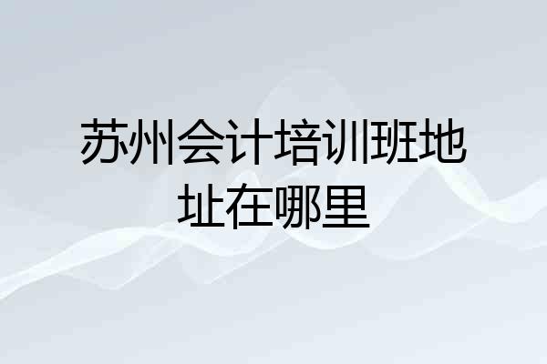 苏州会计培训班地址在哪里