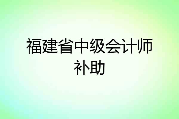 福建省中级会计师补助