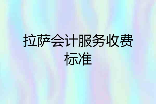 拉萨会计服务收费标准