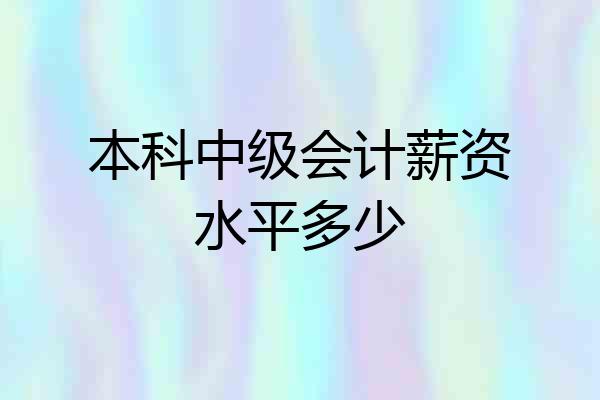 本科中级会计薪资水平多少