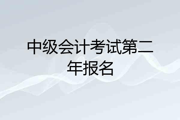 中级会计考试第二年报名