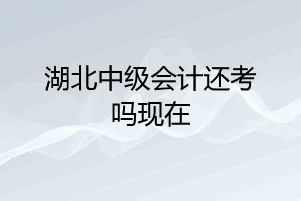 湖北中级会计还考吗现在