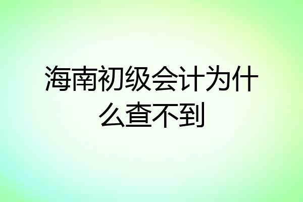 海南初级会计为什么查不到