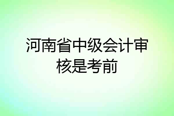 河南省中级会计审核是考前