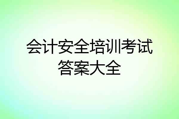 会计安全培训考试答案大全