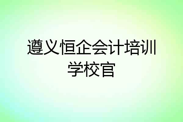 遵义恒企会计培训学校官