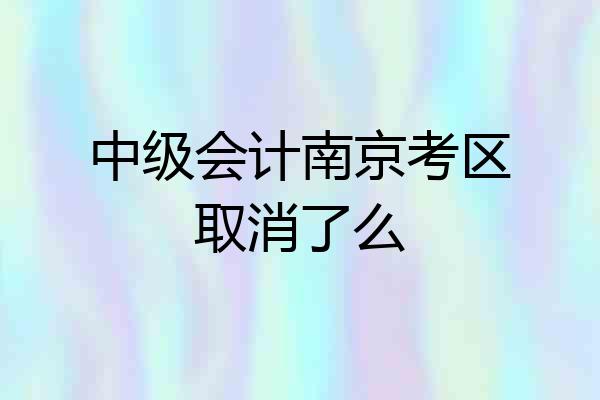 中级会计南京考区取消了么