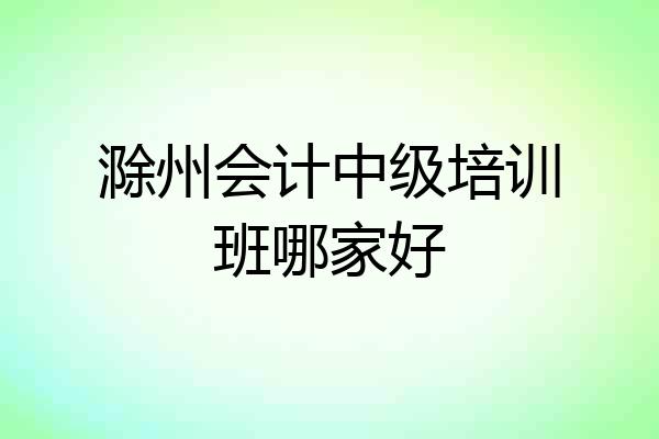 滁州会计中级培训班哪家好