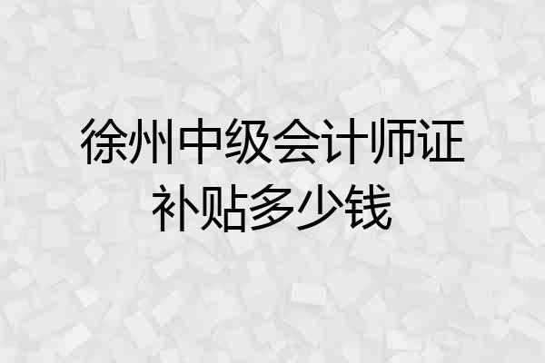 徐州中级会计师证补贴多少钱