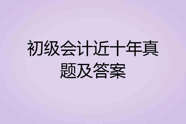 初级会计近十年真题及答案