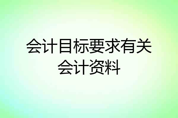 会计目标要求有关会计资料