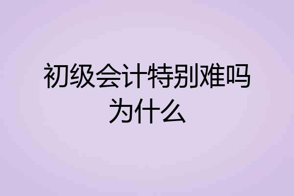 初级会计特别难吗为什么