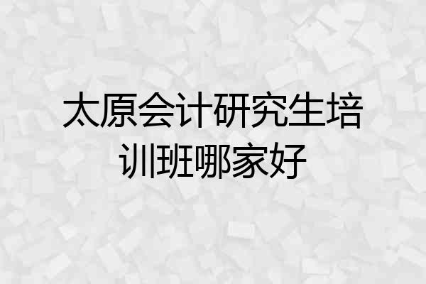 太原会计研究生培训班哪家好