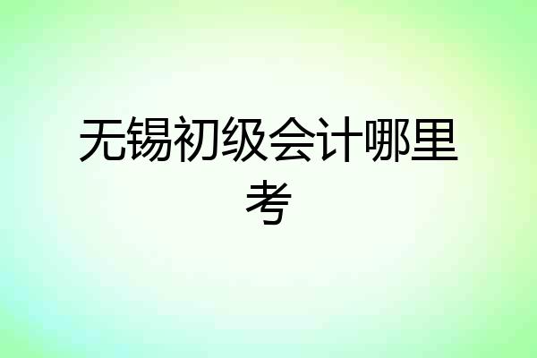 无锡初级会计哪里考