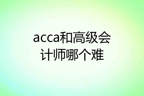 acca和高级会计师哪个难