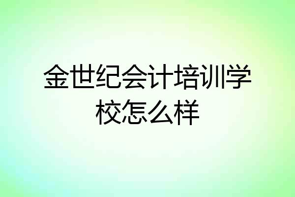 金世纪会计培训学校怎么样