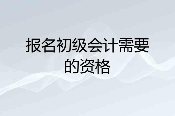 报名初级会计需要的资格