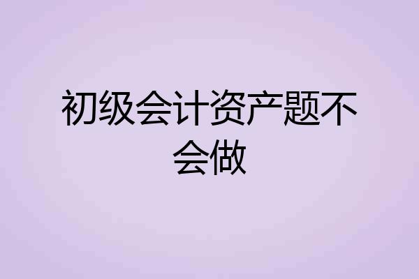 初级会计资产题不会做
