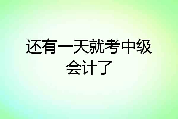 还有一天就考中级会计了