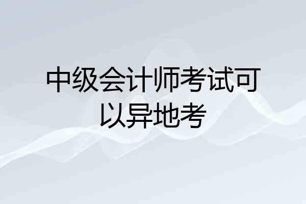 中级会计师考试可以异地考