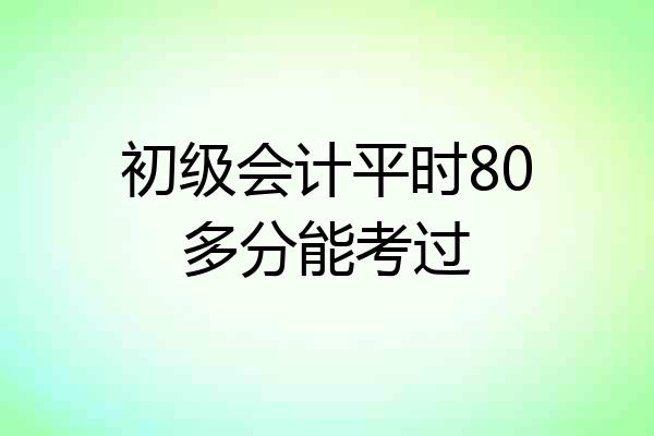 初级会计平时80多分能考过