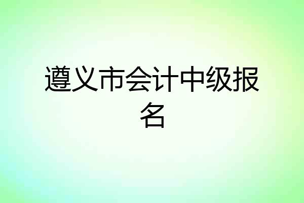 遵义市会计中级报名