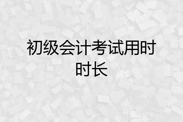 初级会计考试用时时长