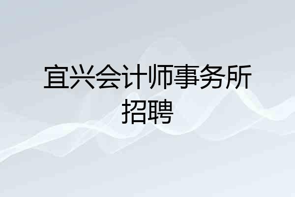 宜兴会计师事务所招聘