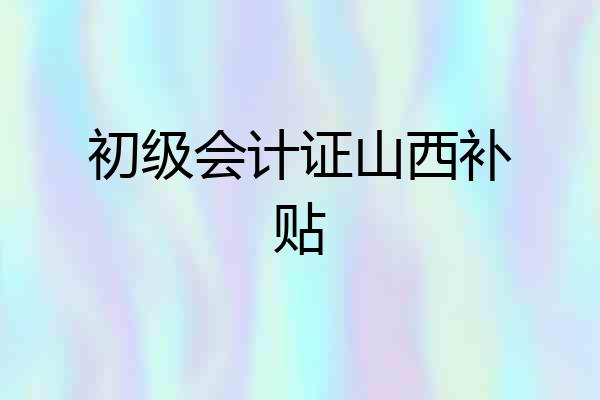 初级会计证山西补贴