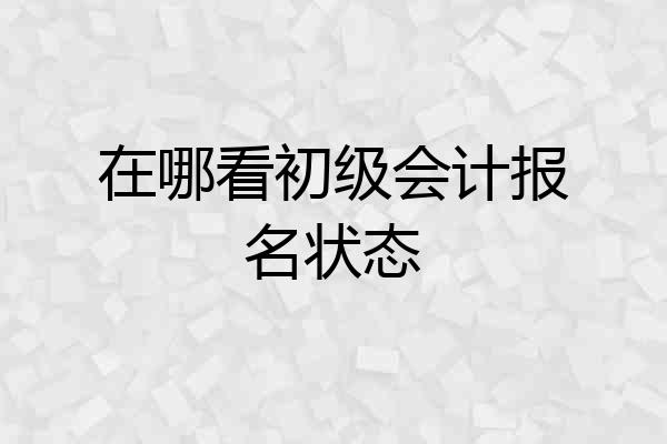在哪看初级会计报名状态