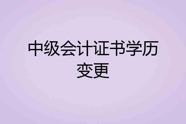 中级会计证书学历变更