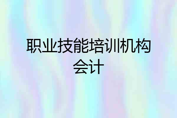 职业技能培训机构会计