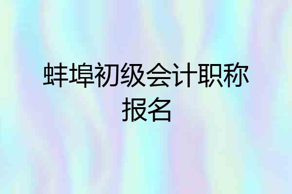 蚌埠初级会计职称报名