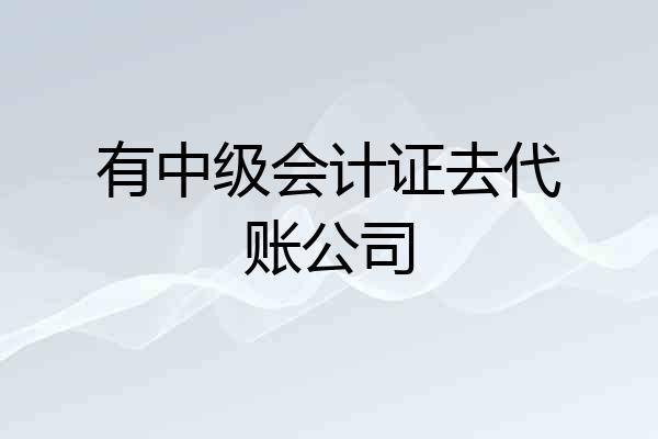 有中级会计证去代账公司