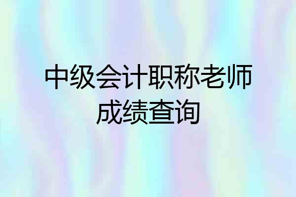 中级会计职称老师成绩查询