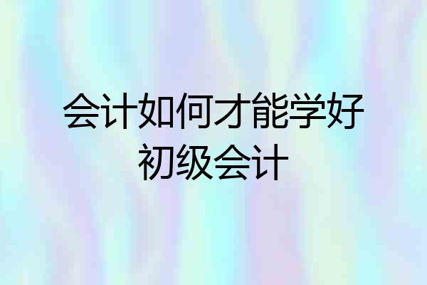 会计如何才能学好初级会计
