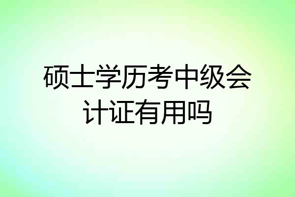 硕士学历考中级会计证有用吗