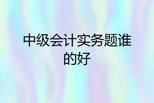 中级会计实务题谁的好