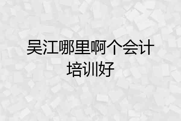 吴江哪里啊个会计培训好