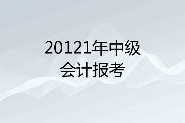 20121年中级会计报考
