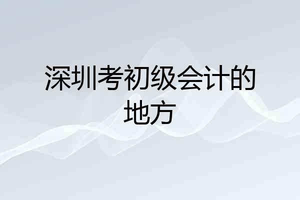 深圳考初级会计的地方