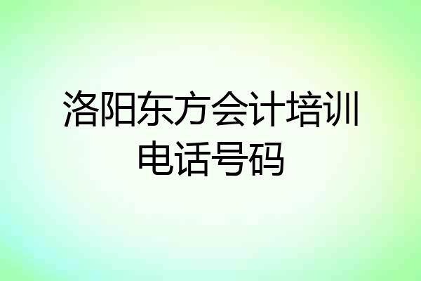 洛阳东方会计培训电话号码