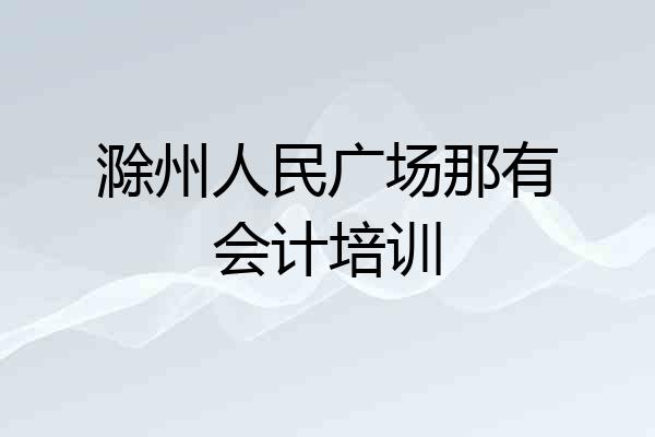 滁州人民广场那有会计培训