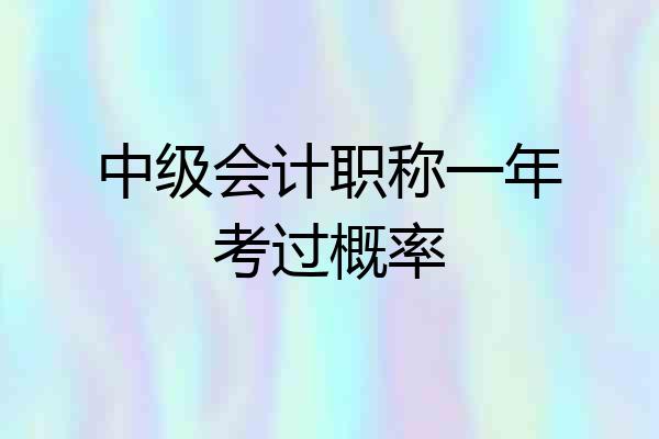 中级会计职称一年考过概率
