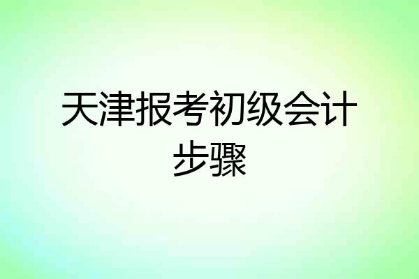 天津报考初级会计步骤