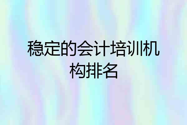 稳定的会计培训机构排名