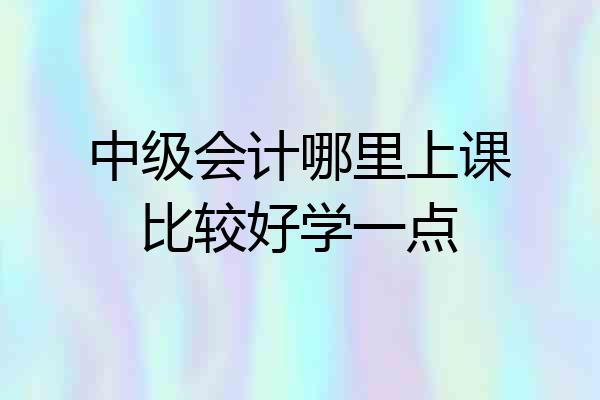 中级会计哪里上课比较好学一点