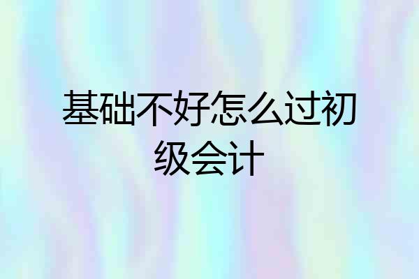 基础不好怎么过初级会计